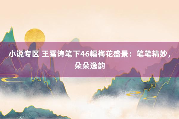 小说专区 王雪涛笔下46幅梅花盛景：笔笔精妙，朵朵逸韵