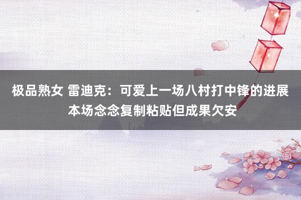 极品熟女 雷迪克：可爱上一场八村打中锋的进展 本场念念复制粘贴但成果欠安