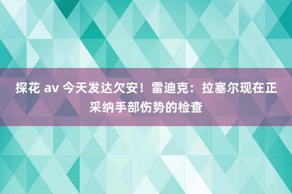 探花 av 今天发达欠安！雷迪克：拉塞尔现在正采纳手部伤势的检查