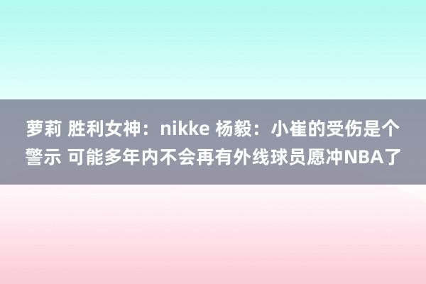萝莉 胜利女神：nikke 杨毅：小崔的受伤是个警示 可能多年内不会再有外线球员愿冲NBA了