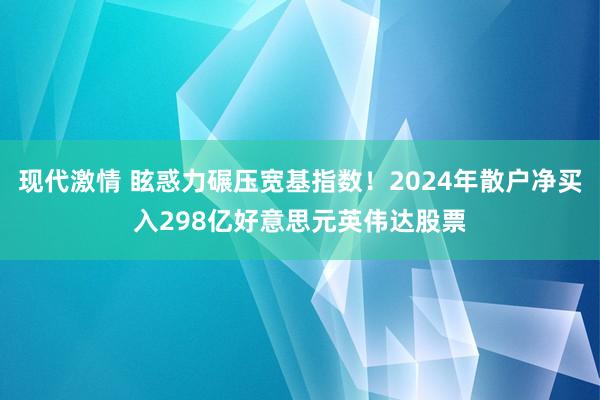 现代激情 眩惑力碾压宽基指数！2024年散户净买入298亿好意思元英伟达股票