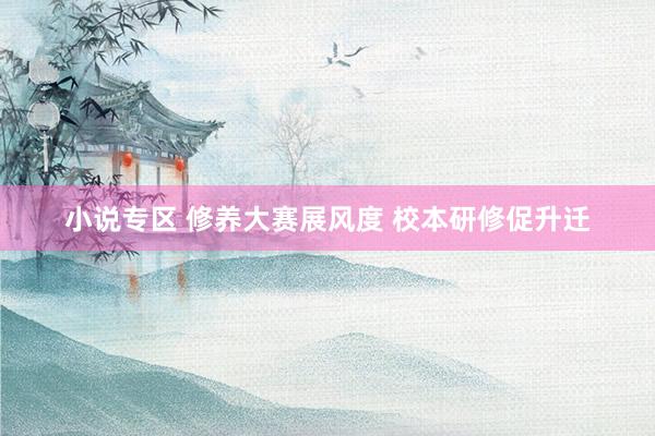 小说专区 修养大赛展风度 校本研修促升迁