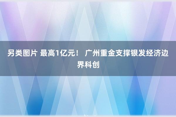 另类图片 最高1亿元！ 广州重金支撑银发经济边界科创