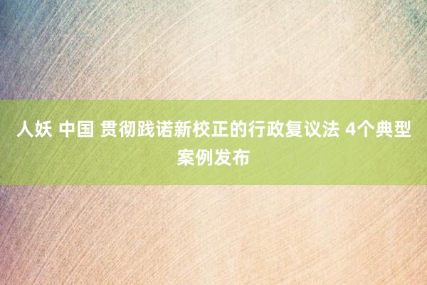 人妖 中国 贯彻践诺新校正的行政复议法 4个典型案例发布