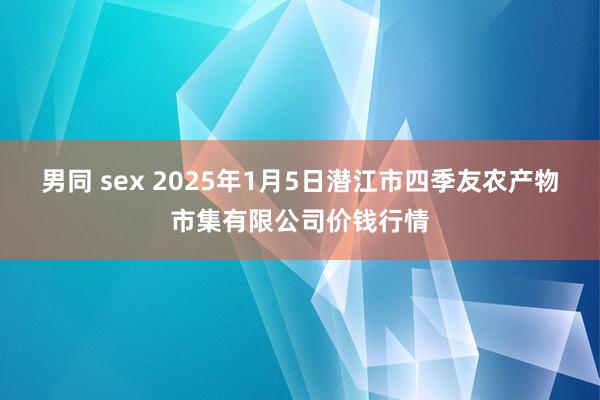 男同 sex 2025年1月5日潜江市四季友农产物市集有限公司价钱行情