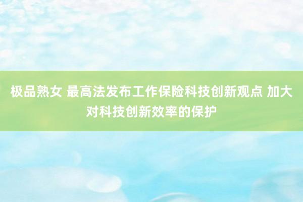 极品熟女 最高法发布工作保险科技创新观点 加大对科技创新效率的保护