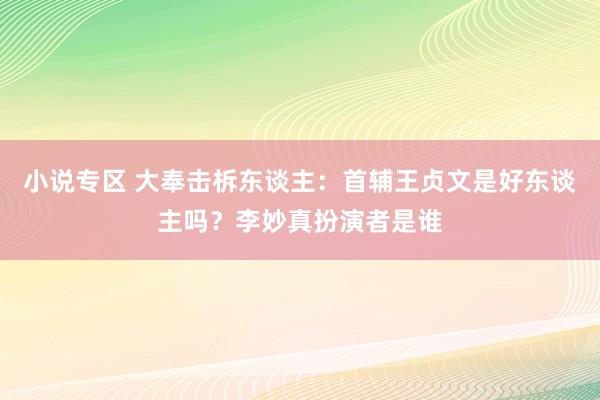 小说专区 大奉击柝东谈主：首辅王贞文是好东谈主吗？李妙真扮演者是谁