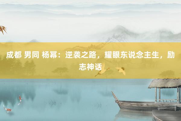 成都 男同 杨幂：逆袭之路，耀眼东说念主生，励志神话
