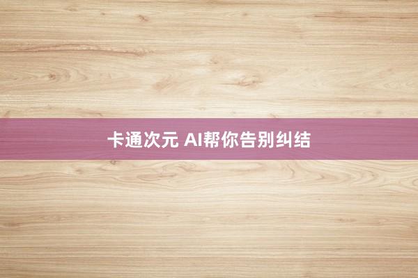 卡通次元 AI帮你告别纠结