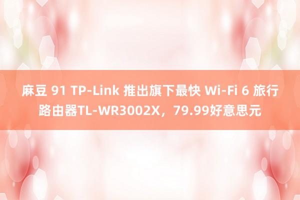 麻豆 91 TP-Link 推出旗下最快 Wi-Fi 6 旅行路由器TL-WR3002X，79.99好意思元