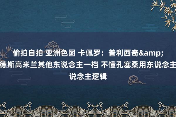 偷拍自拍 亚洲色图 卡佩罗：普利西奇&赖因德斯高米兰其他东说念主一档 不懂孔塞桑用东说念主逻辑