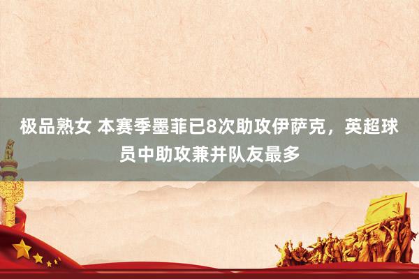 极品熟女 本赛季墨菲已8次助攻伊萨克，英超球员中助攻兼并队友最多