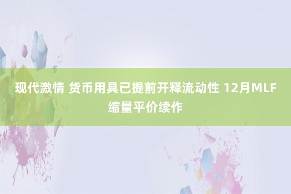 现代激情 货币用具已提前开释流动性 12月MLF缩量平价续作