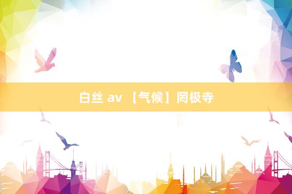 白丝 av 【气候】罔极寺
