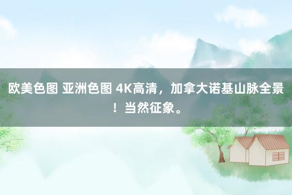 欧美色图 亚洲色图 4K高清，加拿大诺基山脉全景！当然征象。