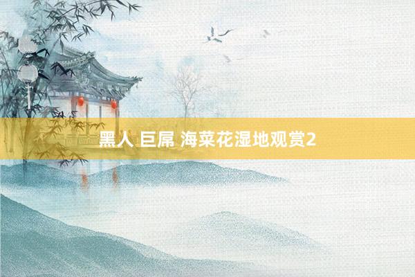 黑人 巨屌 海菜花湿地观赏2