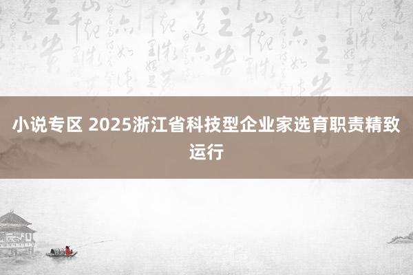 小说专区 2025浙江省科技型企业家选育职责精致运行