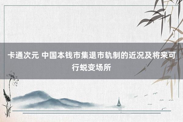 卡通次元 中国本钱市集退市轨制的近况及将来可行蜕变场所