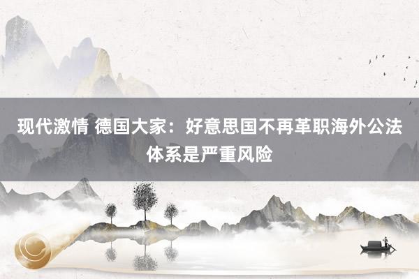 现代激情 德国大家：好意思国不再革职海外公法体系是严重风险