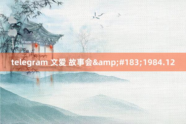 telegram 文爱 故事会&#183;1984.12