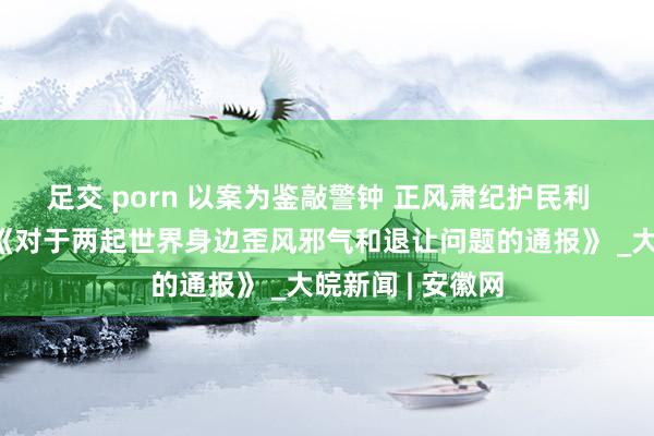 足交 porn 以案为鉴敲警钟 正风肃纪护民利  ——百善镇传达《对于两起世界身边歪风邪气和退让问题的通报》 _大皖新闻 | 安徽网