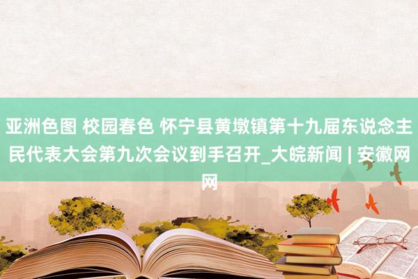 亚洲色图 校园春色 怀宁县黄墩镇第十九届东说念主民代表大会第九次会议到手召开_大皖新闻 | 安徽网