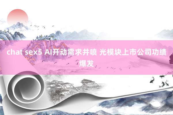 chat sex5 AI开动需求井喷 光模块上市公司功绩爆发