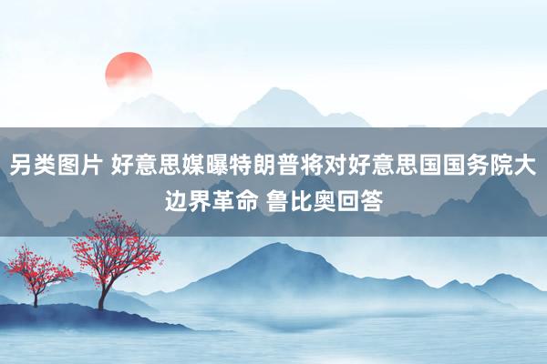 另类图片 好意思媒曝特朗普将对好意思国国务院大边界革命 鲁比奥回答