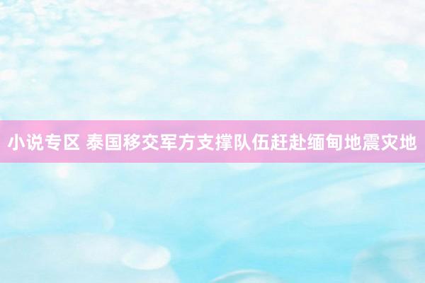 小说专区 泰国移交军方支撑队伍赶赴缅甸地震灾地