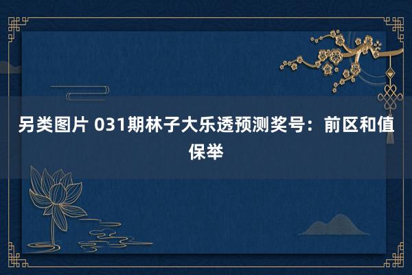 另类图片 031期林子大乐透预测奖号：前区和值保举
