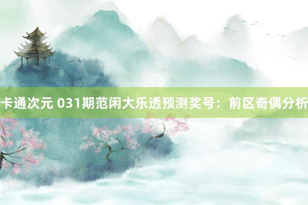 卡通次元 031期范闲大乐透预测奖号：前区奇偶分析