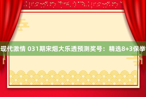 现代激情 031期宋烟大乐透预测奖号：精选8+3保举