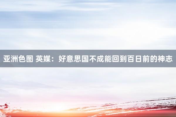 亚洲色图 英媒：好意思国不成能回到百日前的神志