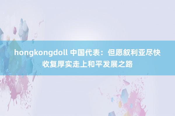 hongkongdoll 中国代表：但愿叙利亚尽快收复厚实走上和平发展之路
