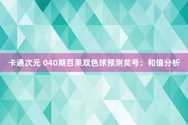 卡通次元 040期百果双色球预测奖号：和值分析